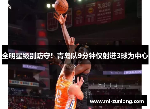 全明星级别防守！青岛队9分钟仅射进3球为中心